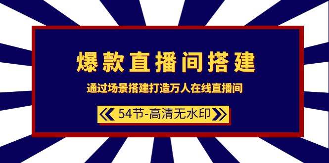 爆款直播间-搭建：通过场景搭建-打造万人在线直播间（54节-高清无水印）-智领未来创业网