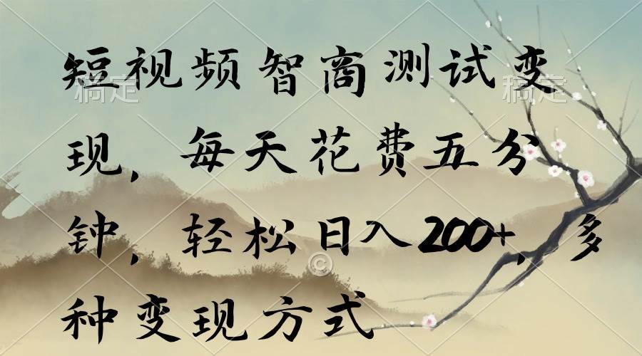短视频智商测试变现，每天花费五分钟，轻松日入200+，多种变现方式-智领未来创业网