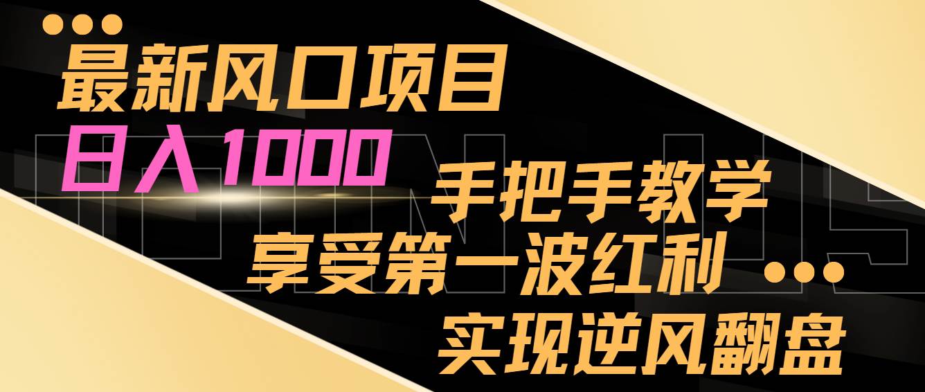 最新风口项目，日入过千，抓住当下风口，享受第一波红利，实现逆风翻盘-智领未来创业网