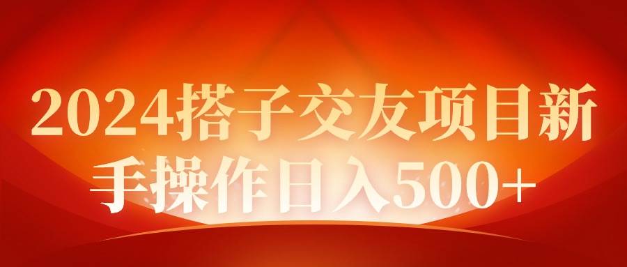 2024同城交友项目新手操作日入500+-智领未来创业网