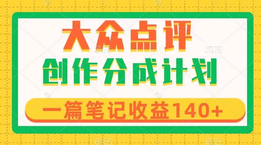 大众点评创作分成，一篇笔记收益140+，新风口第一波，作品制作简单-智领未来创业网
