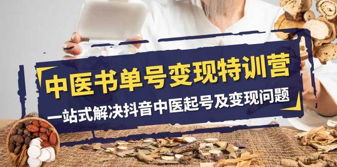 中医-书单号变现特训营，一站式解决抖音中医起号及变现问题（14节课）-智领未来创业网
