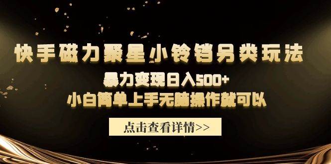 快手磁力聚星小铃铛另类玩法，暴力变现日入500+小白简单上手无脑操作就可以-智领未来创业网