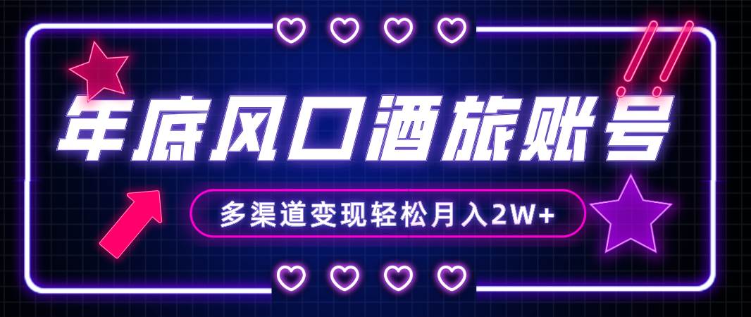 年底大风口旅游赛道酒旅账号，多渠道变现，小白也能月入2W+-智领未来创业网