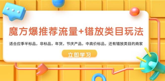 魔方·爆推荐流量+错放类目玩法：适合应季半标品，非标品，年货，节庆产品，中高价标品-智领未来创业网