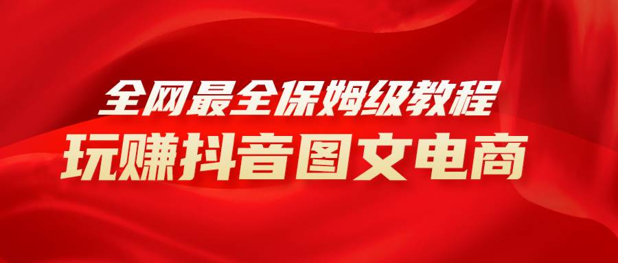 全网最全教程，手把手教你玩赚抖音图文电商，小白闭眼月入10000+-智领未来创业网