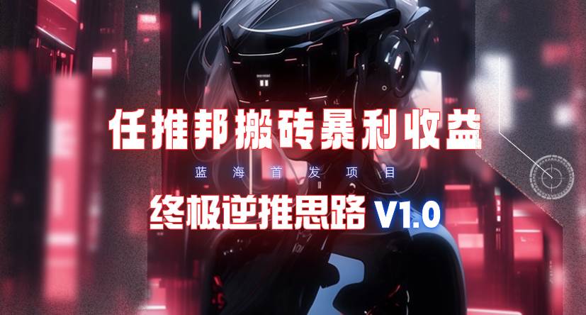 【限时蓝海】任推邦搬砖暴利吃收益_终极逆推思路V1.0-智领未来创业网