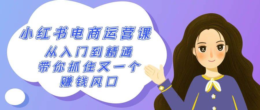 2024小红书-电商运营课，从入门到精通，带你抓住又一个赚钱风口（50节课）-智领未来创业网