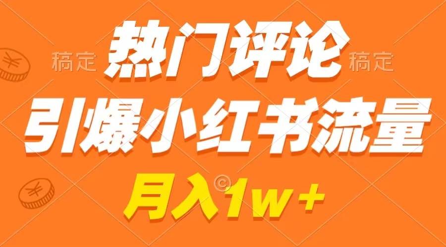 热门评论引爆小红书流量，作品制作简单，广告接到手软，月入过万不是梦-智领未来创业网