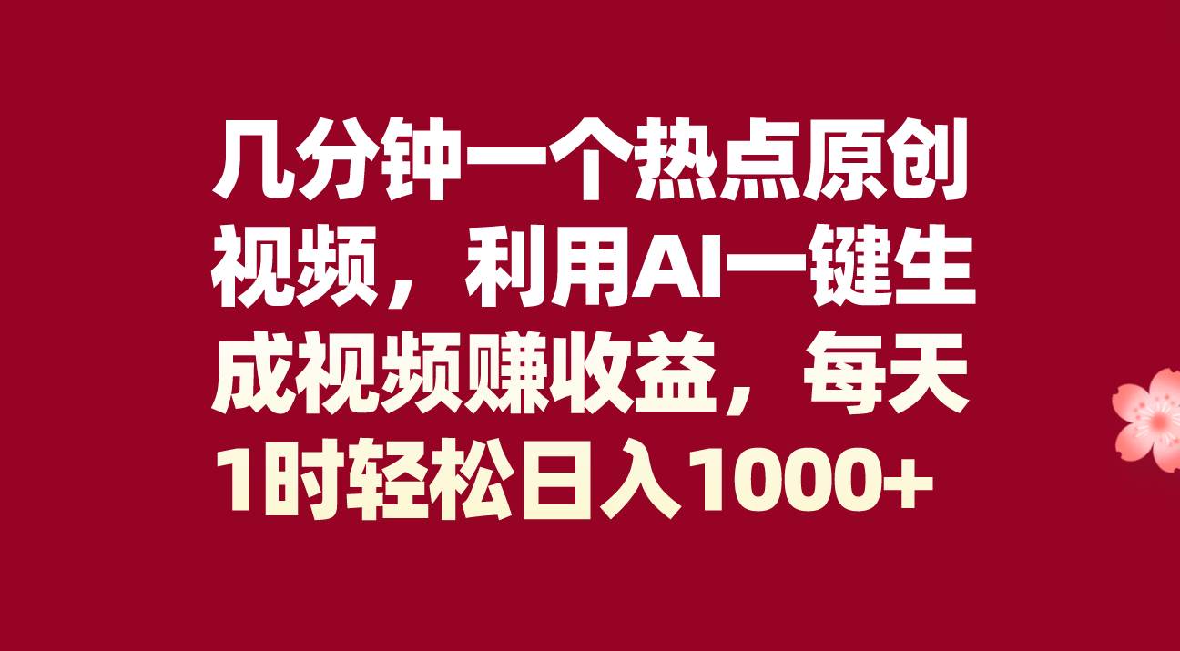 几分钟一个热点原创视频，利用AI一键生成视频赚收益，每天1时轻松日入1000+-智领未来创业网