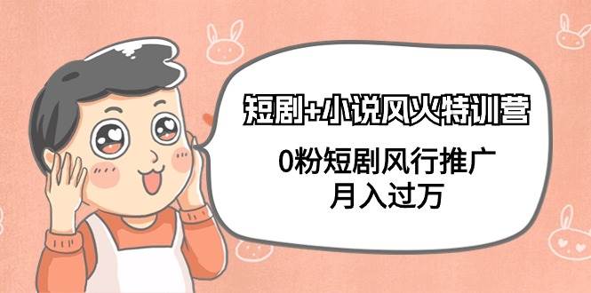 短剧+小说风火特训营，0粉短剧风行推广，月入过万（102节课）-智领未来创业网