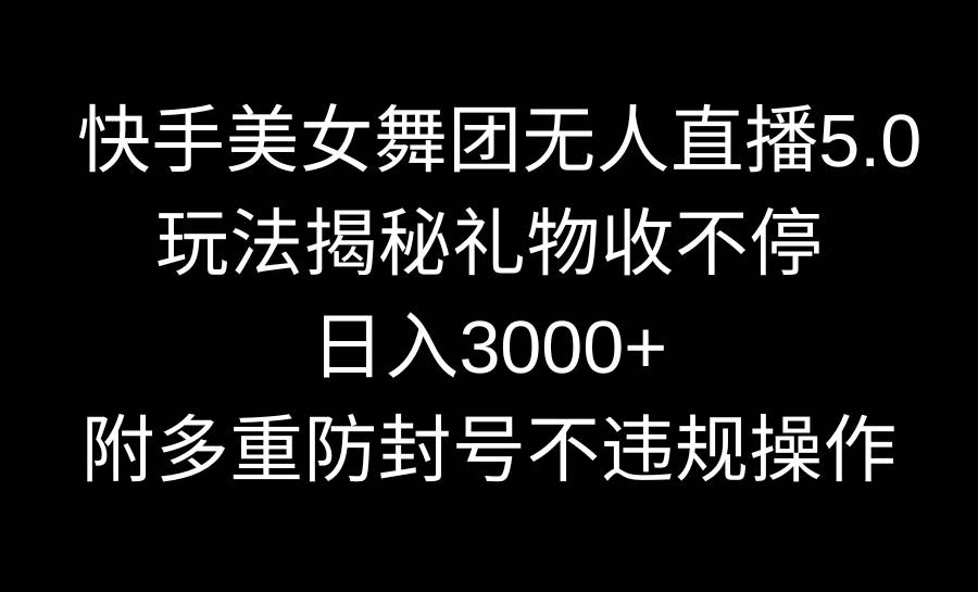 快手美女舞团无人直播5.0玩法揭秘，礼物收不停，日入3000+，内附多重防…-智领未来创业网