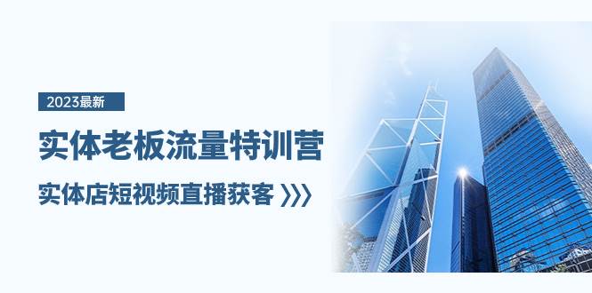 实体老板-流量特训营，实体店短视频直播获客（6节课）-智领未来创业网