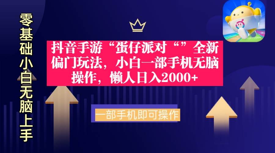 抖音手游“蛋仔派对“”全新偏门玩法，小白一部手机无脑操作 懒人日入2000+-智领未来创业网