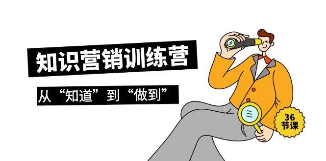 知识营销训练营·实操班，从“知道”到“做到”（36节课）-智领未来创业网