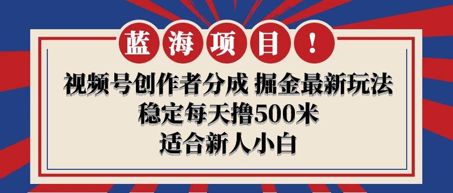 【蓝海项目】视频号创作者分成 掘金最新玩法 稳定每天撸500米 适合新人小白-智领未来创业网