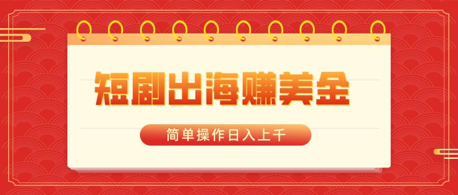 短剧出海赚美金，简单操作日入上千-智领未来创业网