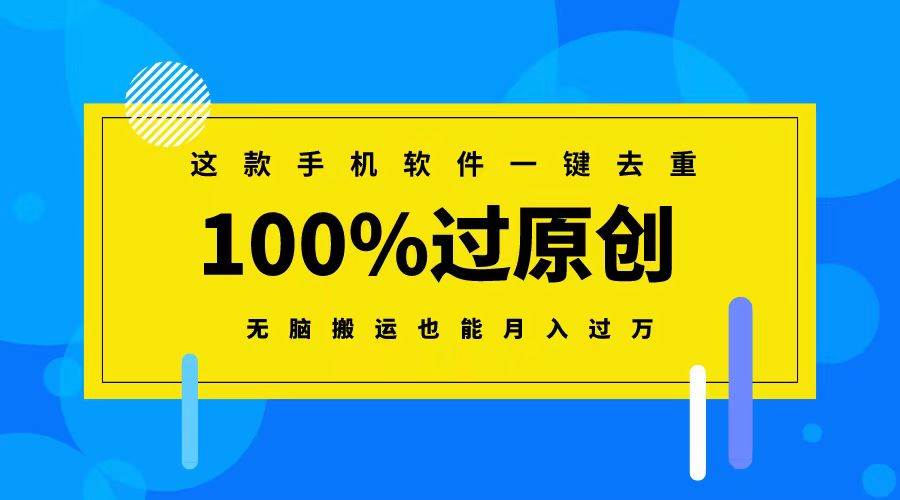 这款手机软件一键去重，100%过原创 无脑搬运也能月入过万-智领未来创业网