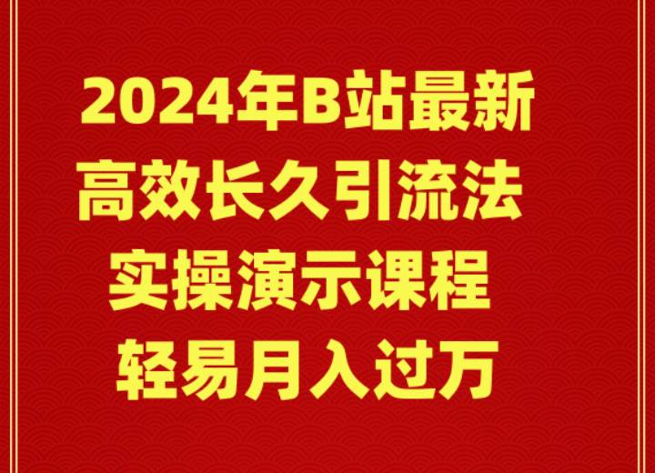 2024年B站最新高效长久引流法 实操演示课程 轻易月入过万-智领未来创业网