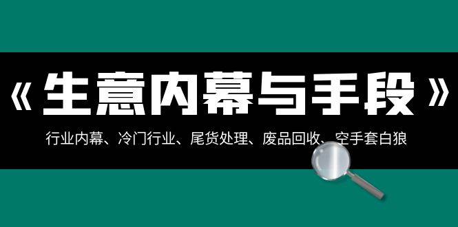 生意内幕·与手段：行业内幕、冷门行业、尾货处理、废品回收、空手套白狼（全集）-智领未来创业网