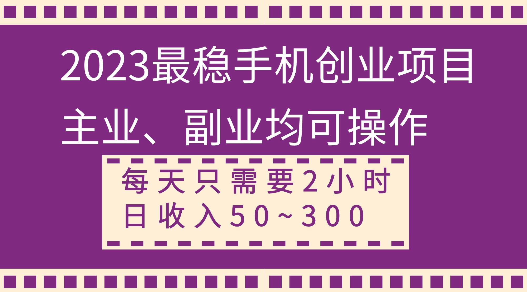 2023最稳手机创业项目，主业、副业均可操作，每天只需2小时，日收入50~300+-智领未来创业网