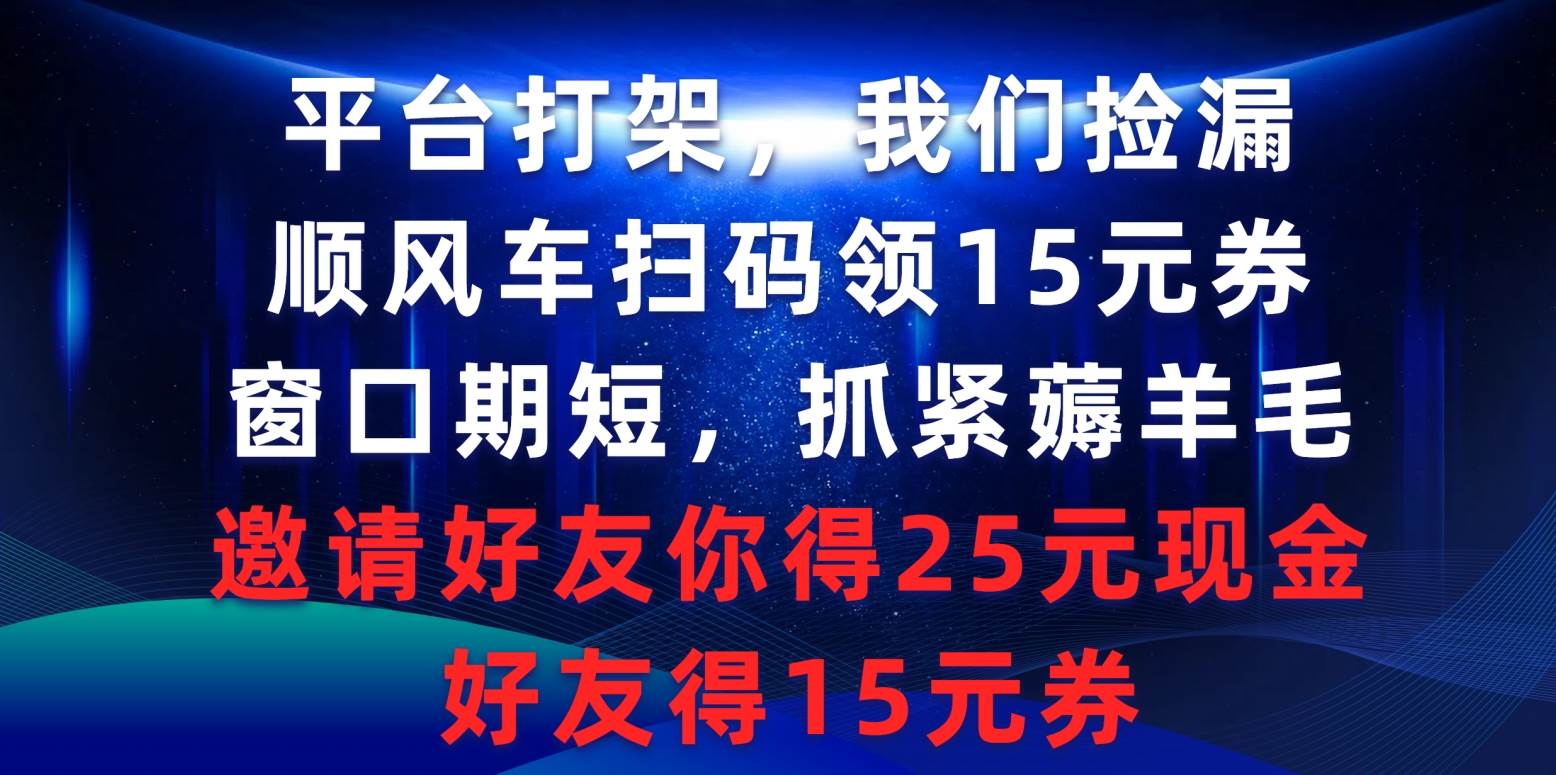 平台打架我们捡漏，顺风车扫码领15元券，窗口期短抓紧薅羊毛，邀请好友…-智领未来创业网