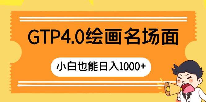 GTP4.0绘画名场面 只需简单操作 小白也能日入1000+-智领未来创业网