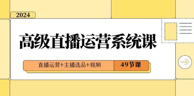 2024高级直播·运营系统课，直播运营+主播选品+视频（49节课）-智领未来创业网