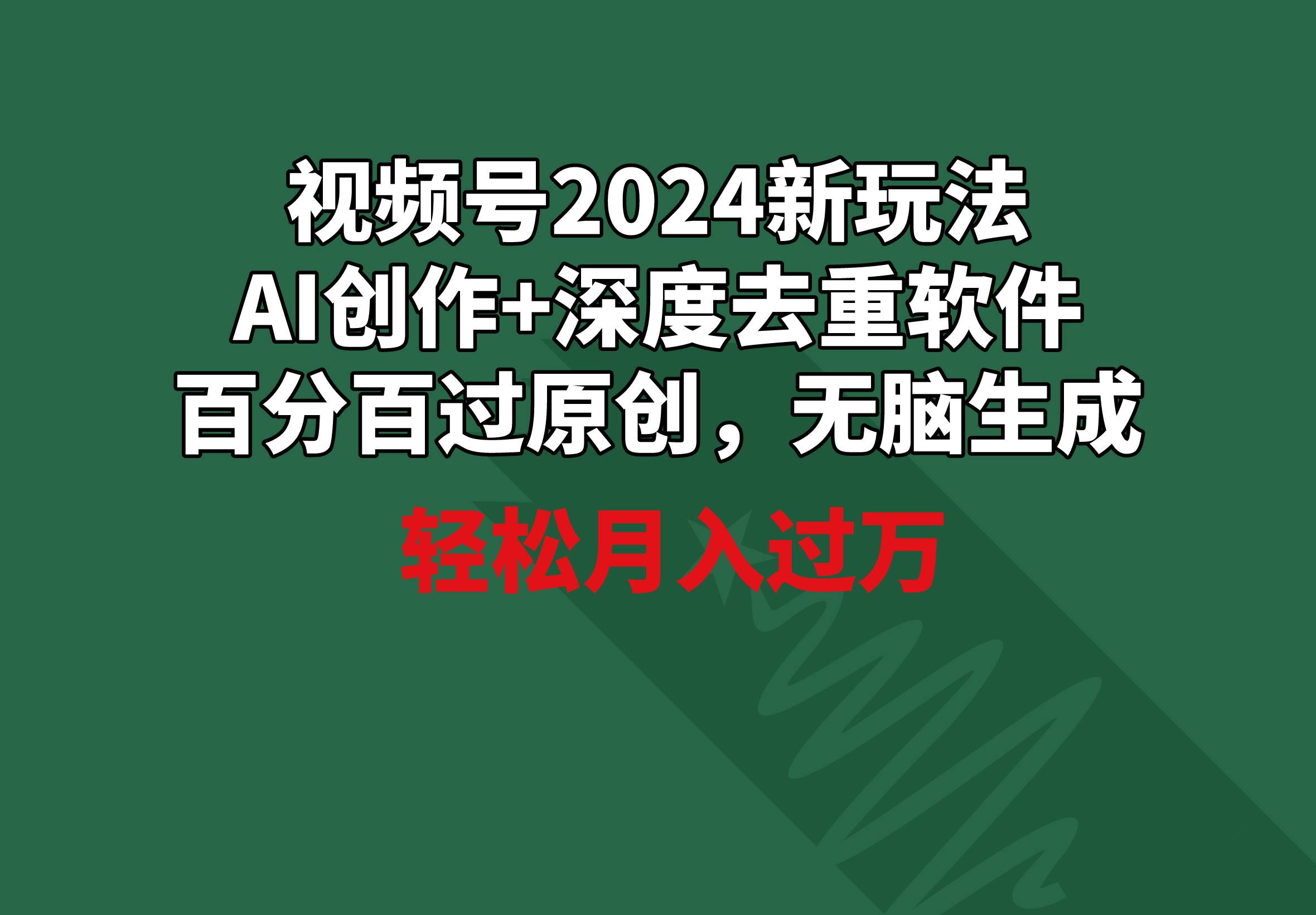 视频号2024新玩法，AI创作+深度去重软件 百分百过原创，无脑生成，月入过万-智领未来创业网