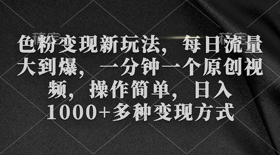 色粉变现新玩法，每日流量大到爆，一分钟一个原创视频，操作简单，日入1000+-智领未来创业网