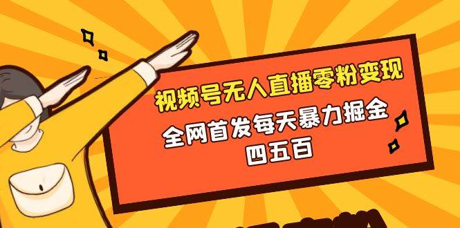 微信视频号无人直播零粉变现，全网首发每天暴力掘金四五百-智领未来创业网