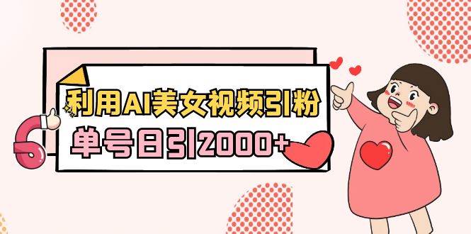 利用AI美女视频引粉，单号日引2000+，新手也能干（教程+软件）-智领未来创业网