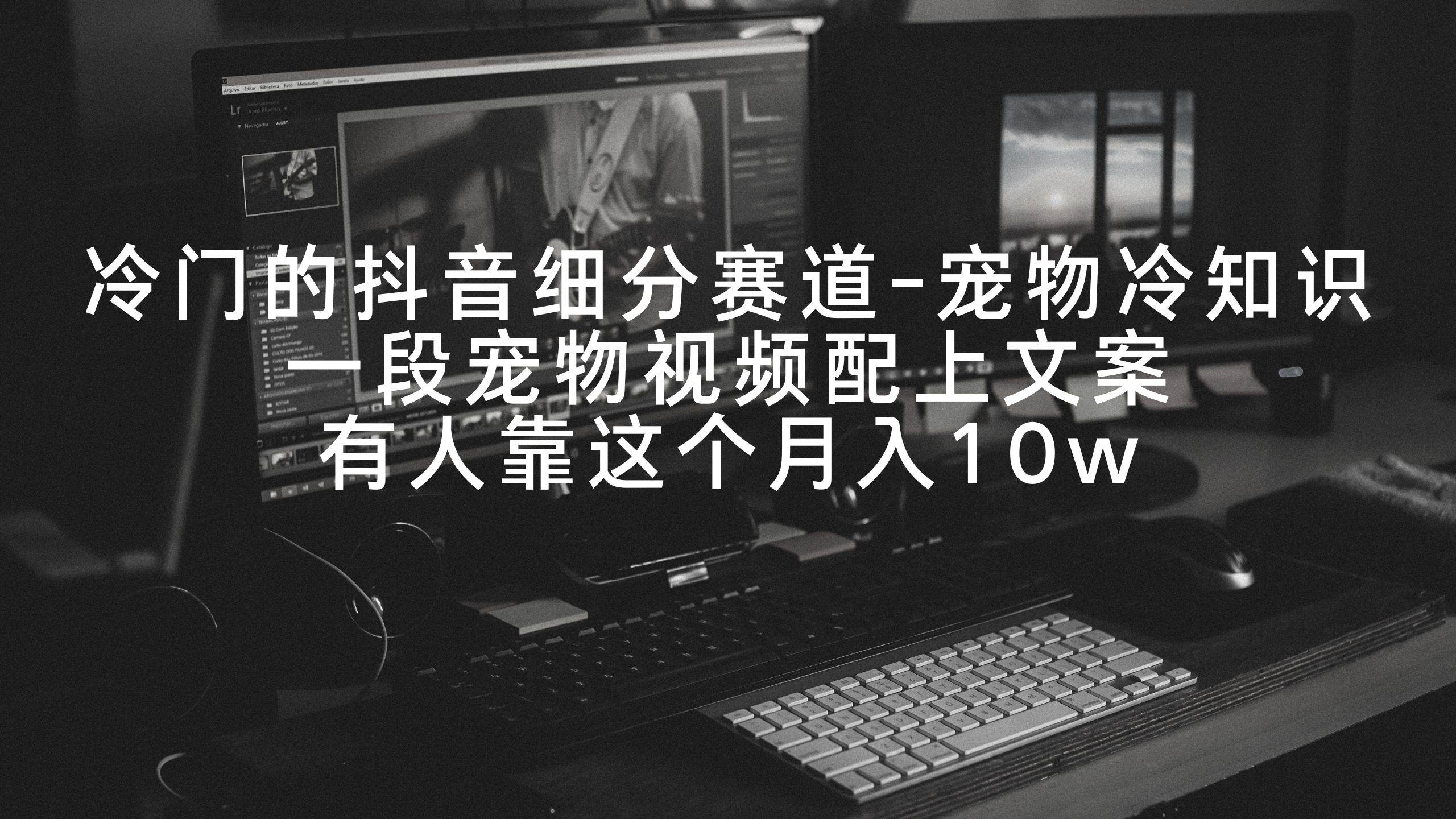 冷门的抖音细分赛道-宠物冷知识，一段宠物视频配上文案，有人靠这个月入10w-智领未来创业网