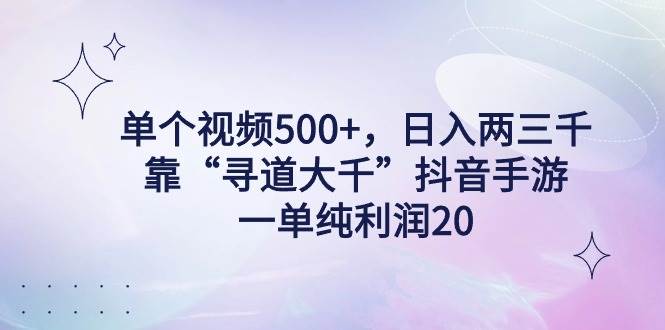 单个视频500+，日入两三千轻轻松松，靠“寻道大千”抖音手游，一单纯利…-智领未来创业网