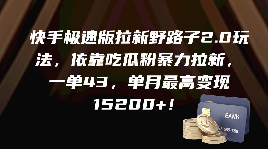 快手极速版拉新野路子2.0玩法，依靠吃瓜粉暴力拉新，一单43，单月最高变现15200+-智领未来创业网