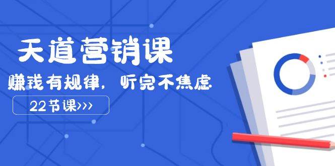 天道-营销课2023，赚钱有规律，听完不焦虑（22节课）-智领未来创业网