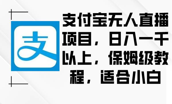 支付宝无人直播项目，日入一千以上，保姆级教程，适合小白-智领未来创业网