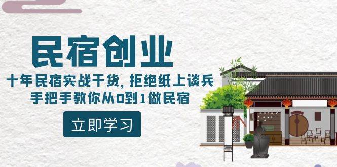 民宿创业：十年民宿实战干货，拒绝纸上谈兵，手把手教你从0到1做民宿-智领未来创业网