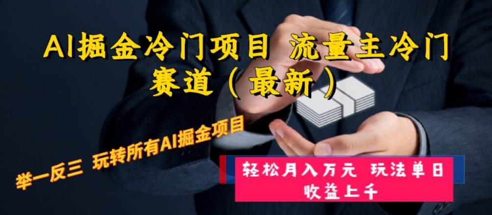 AI掘金冷门项目 流量主冷门赛道（最新） 举一反三 玩法单日收益上万元-智领未来创业网