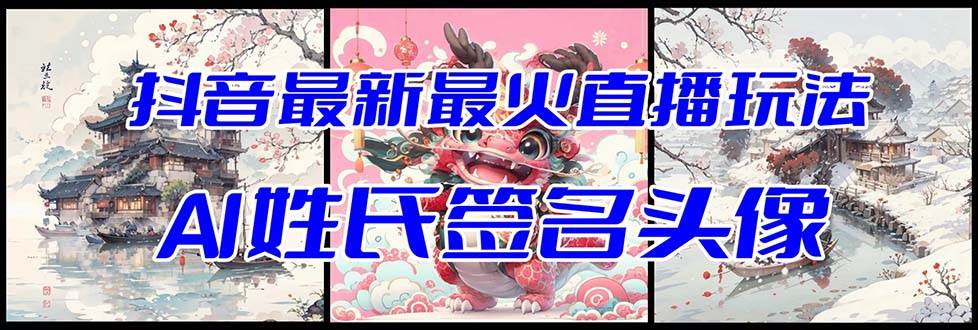 抖音最新最火Ai姓氏签名头像直播玩法（含开播视频教程+头像AI自动生成软件)-智领未来创业网