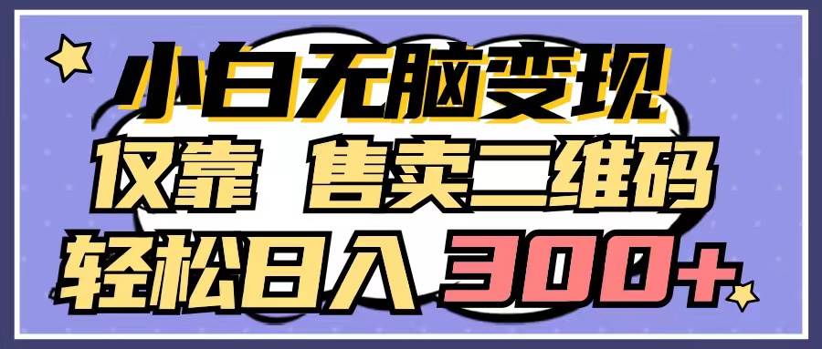 小白无脑变现，仅靠售卖二维码，轻松日入300+-智领未来创业网