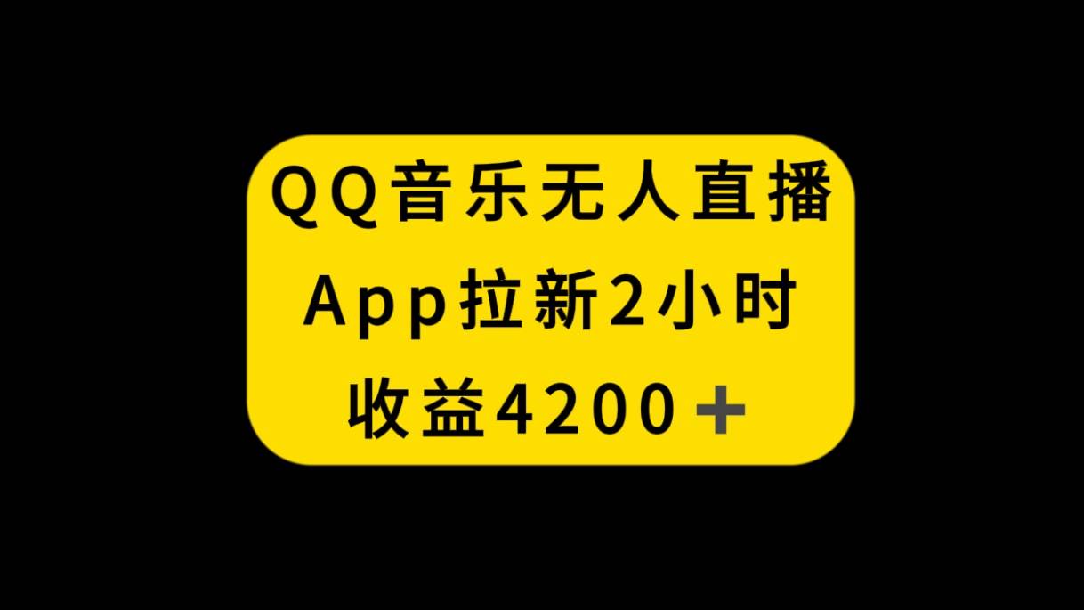 QQ音乐无人直播APP拉新，2小时收入4200，不封号新玩法-智领未来创业网