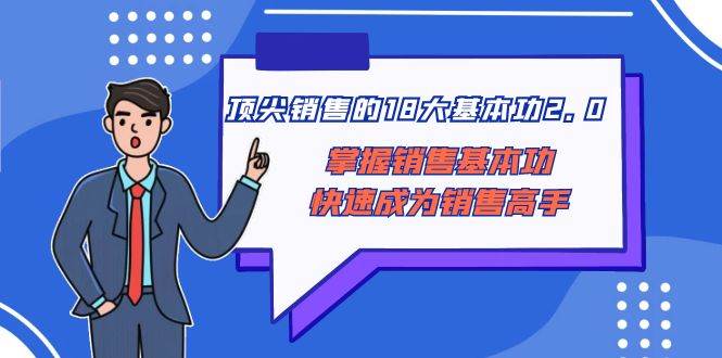 顶尖 销售的18大基本功2.0，掌握销售基本功快速成为销售高手-智领未来创业网