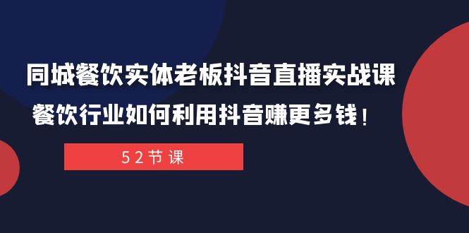 同城餐饮实体老板抖音直播实战课：餐饮行业如何利用抖音赚更多钱！-智领未来创业网