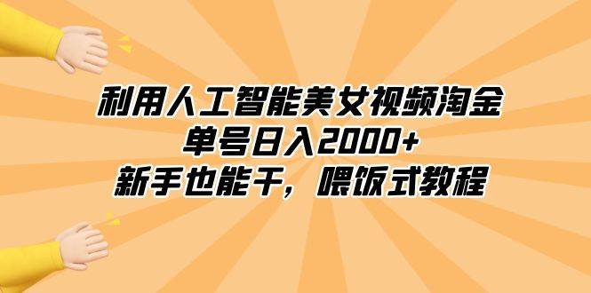 利用人工智能美女视频淘金，单号日入2000+，新手也能干，喂饭式教程-智领未来创业网