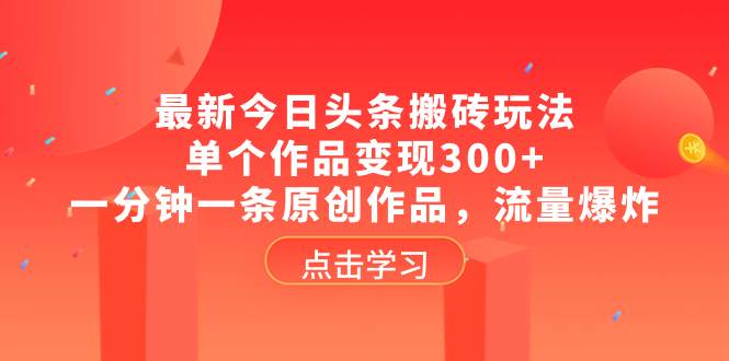 最新今日头条搬砖玩法，单个作品变现300+，一分钟一条原创作品，流量爆炸-智领未来创业网