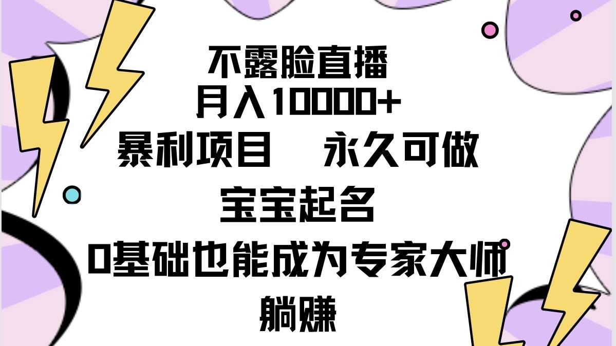 不露脸直播，月入10000+暴利项目，永久可做，宝宝起名（详细教程+软件）-智领未来创业网