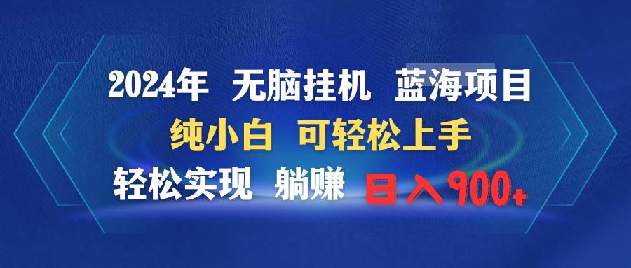 2024年无脑挂机蓝海项目 纯小白可轻松上手 轻松实现躺赚日入900+-智领未来创业网