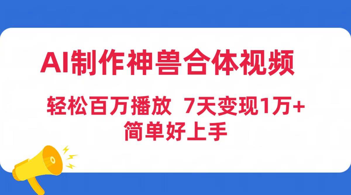 AI制作神兽合体视频，轻松百万播放，七天变现1万+简单好上手（工具+素材）-智领未来创业网