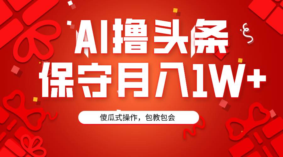 AI撸头条3天必起号，傻瓜操作3分钟1条，复制粘贴月入1W+。-智领未来创业网